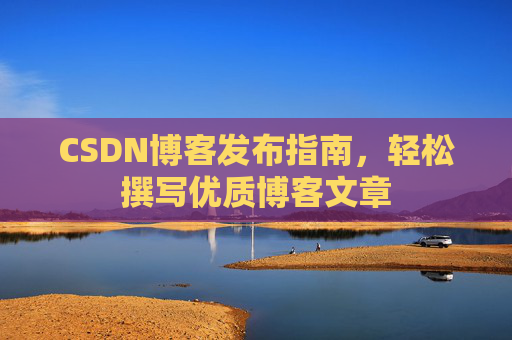 CSDN博客发布指南，轻松撰写优质博客文章